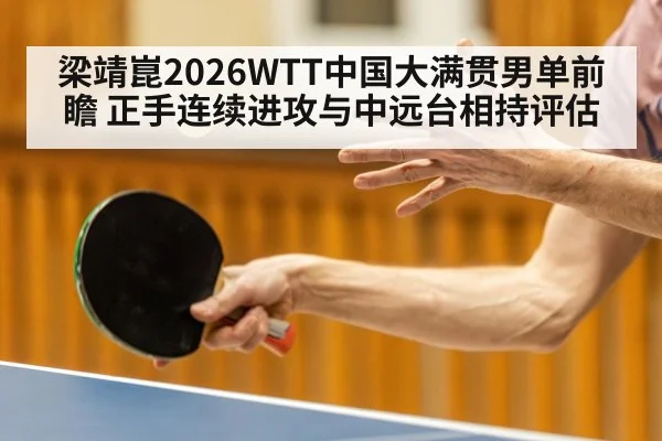 梁靖崑2026WTT中国大满贯男单前瞻 正手连续进攻与中远台相持评估