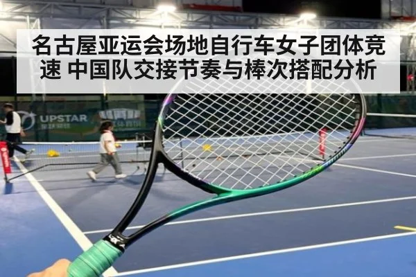 名古屋亚运会场地自行车女子团体竞速 中国队交接节奏与棒次搭配分析