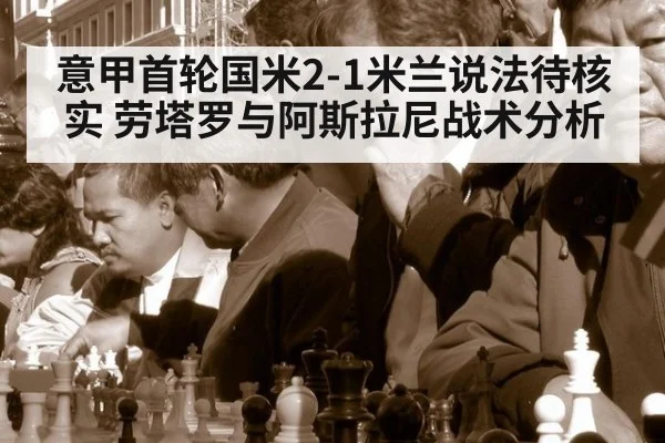 意甲首轮国米2-1米兰说法待核实 劳塔罗与阿斯拉尼战术分析
