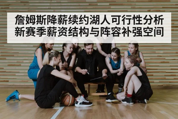 詹姆斯降薪续约湖人可行性分析 新赛季薪资结构与阵容补强空间