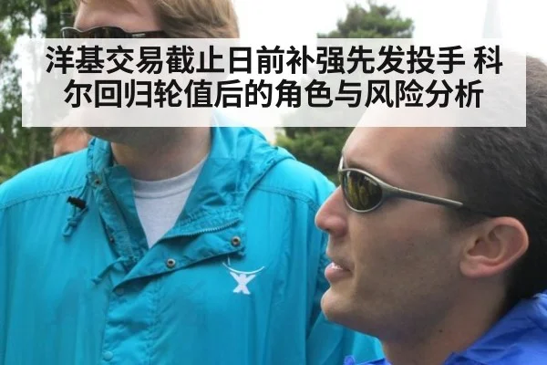 洋基交易截止日前补强先发投手 科尔回归轮值后的角色与风险分析